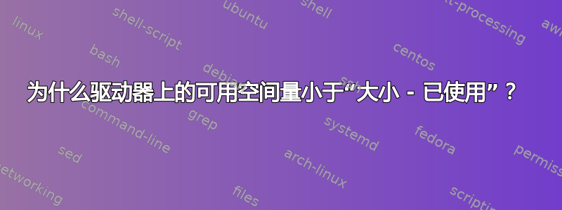 为什么驱动器上的可用空间量小于“大小 - 已使用”？ 