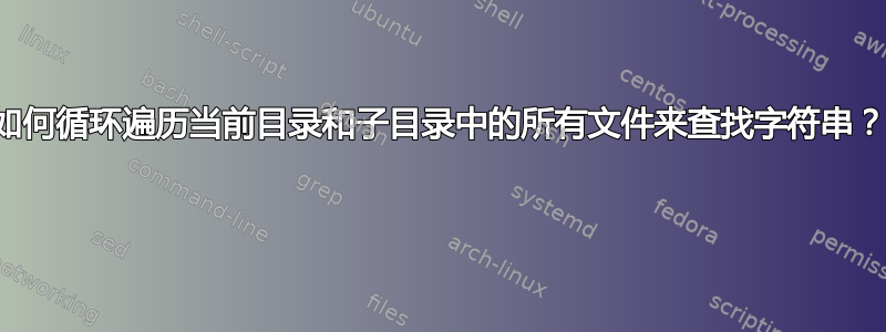 如何循环遍历当前目录和子目录中的所有文件来查找字符串？ 