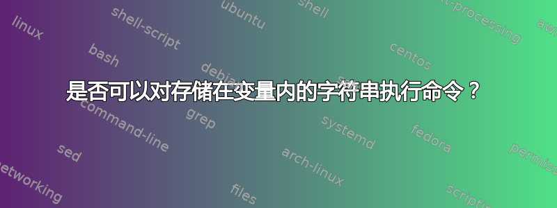 是否可以对存储在变量内的字符串执行命令？