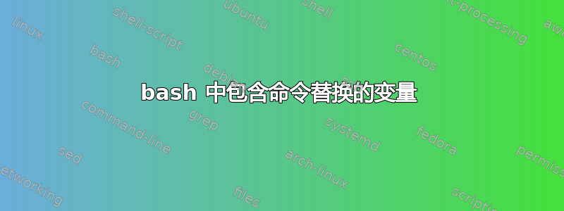 bash 中包含命令替换的变量