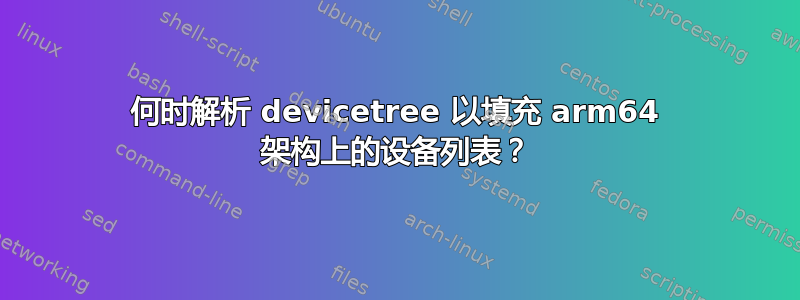 何时解析 devicetree 以填充 arm64 架构上的设备列表？