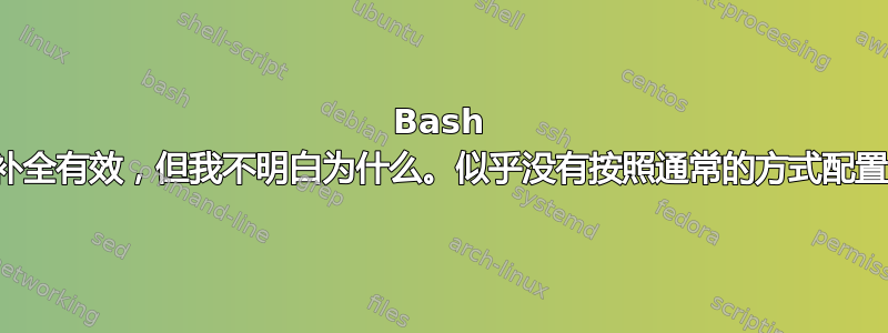 Bash 补全有效，但我不明白为什么。似乎没有按照通常的方式配置