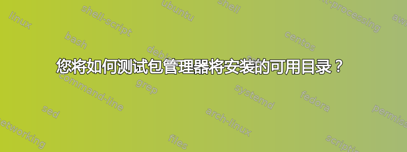 您将如何测试包管理器将安装的可用目录？