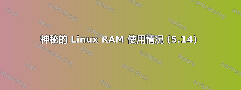 神秘的 Linux RAM 使用情况 (5.14)