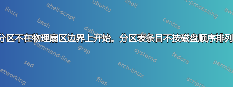 分区不在物理扇区边界上开始。分区表条目不按磁盘顺序排列