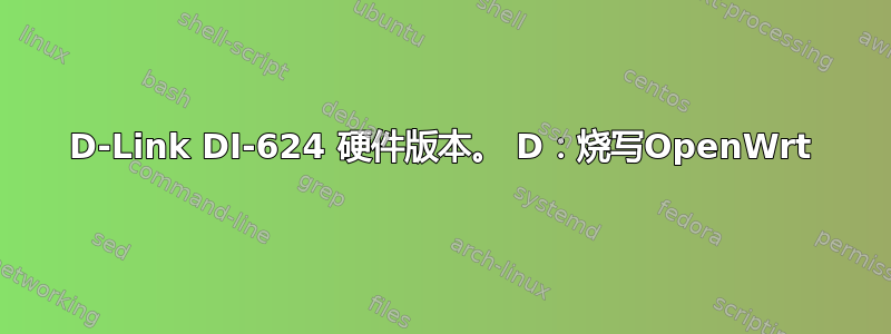 D-Link DI-624 硬件版本。 D：烧写OpenWrt