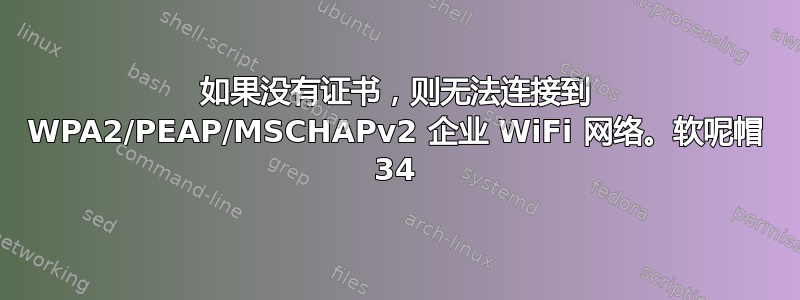 如果没有证书，则无法连接到 WPA2/PEAP/MSCHAPv2 企业 WiFi 网络。软呢帽 34