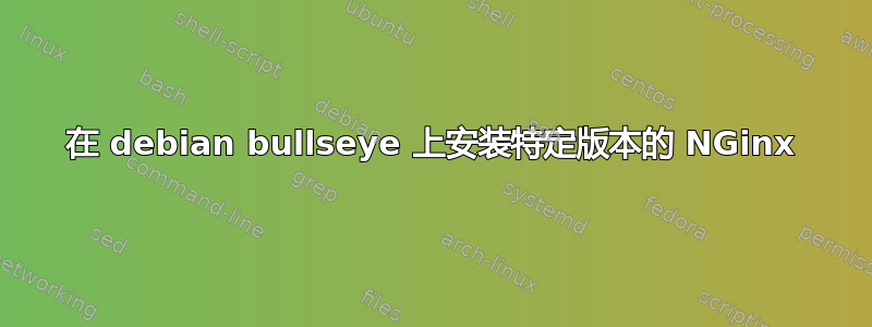 在 debian bullseye 上安装特定版本的 NGinx