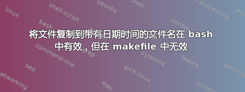 将文件复制到带有日期时间的文件名在 bash 中有效，但在 makefile 中无效