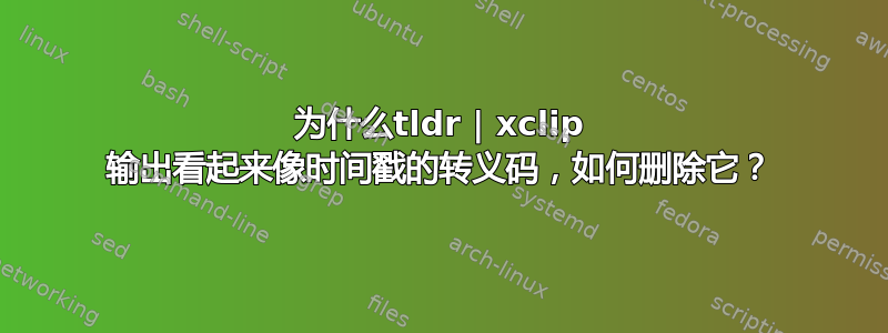 为什么tldr | xclip 输出看起来像时间戳的转义码，如何删除它？