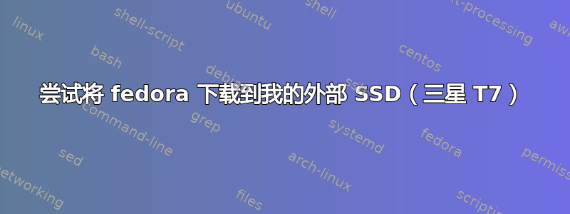 尝试将 fedora 下载到我的外部 SSD（三星 T7）