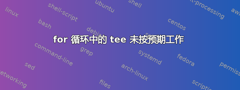 for 循环中的 tee 未按预期工作