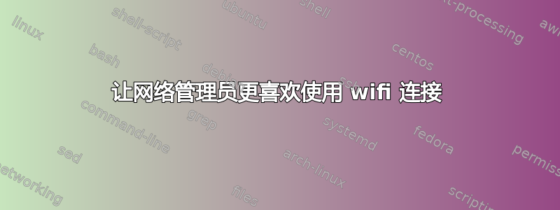 让网络管理员更喜欢使用 wifi 连接