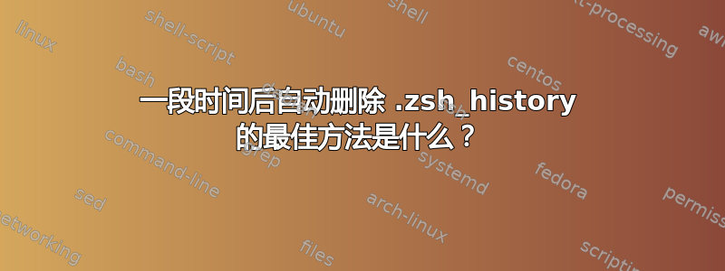 一段时间后自动删除 .zsh_history 的最佳方法是什么？