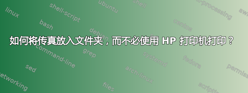 如何将传真放入文件夹，而不必使用 HP 打印机打印？