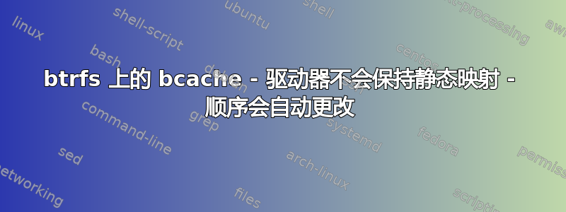 btrfs 上的 bcache - 驱动器不会保持静态映射 - 顺序会自动更改