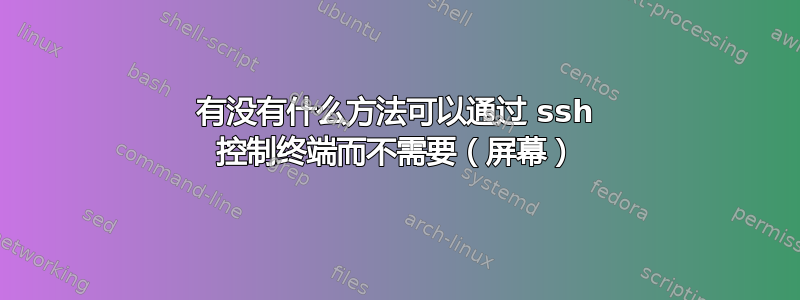 有没有什么方法可以通过 ssh 控制终端而不需要（屏幕）