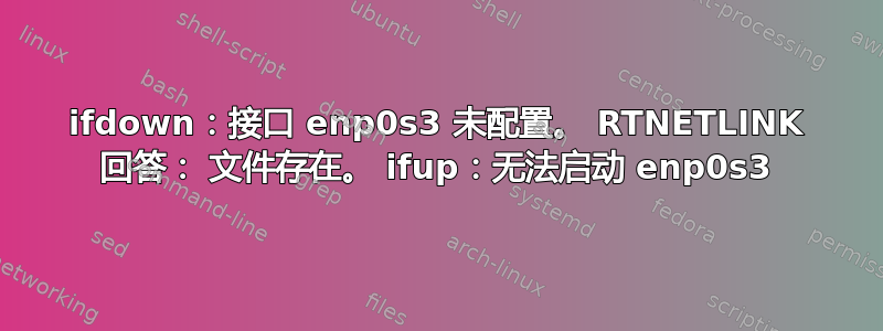 ifdown：接口 enp0s3 未配置。 RTNETLINK 回答： 文件存在。 ifup：无法启动 enp0s3