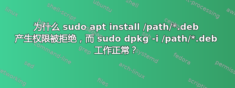 为什么 sudo apt install /path/*.deb 产生权限被拒绝，而 sudo dpkg -i /path/*.deb 工作正常？