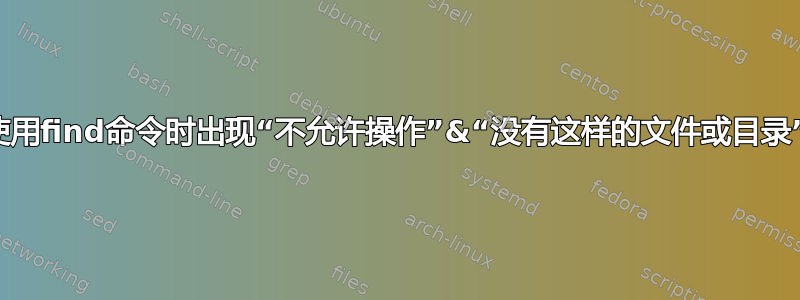 使用find命令时出现“不允许操作”&“没有这样的文件或目录”