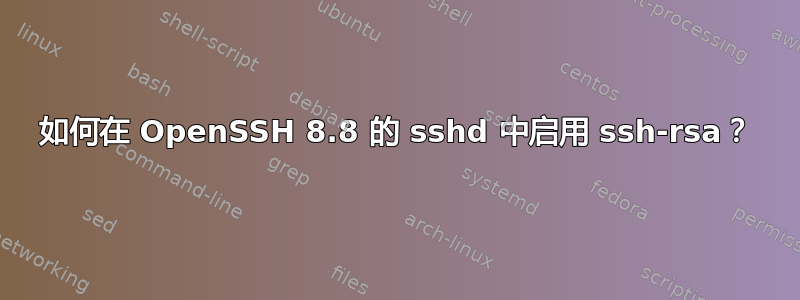 如何在 OpenSSH 8.8 的 sshd 中启用 ssh-rsa？