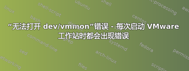 “无法打开 dev/vmmon”错误 - 每次启动 VMware 工作站时都会出现错误