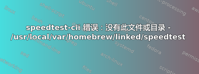 speedtest-cli 错误：没有此文件或目录 - /usr/local/var/homebrew/linked/speedtest