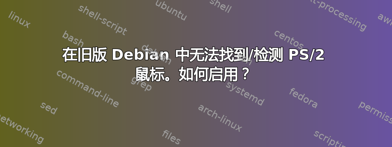 在旧版 Debian 中无法找到/检测 PS/2 鼠标。如何启用？