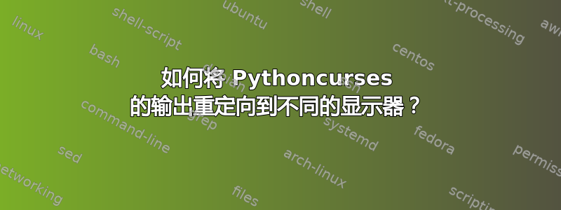 如何将 Pythoncurses 的输出重定向到不同的显示器？