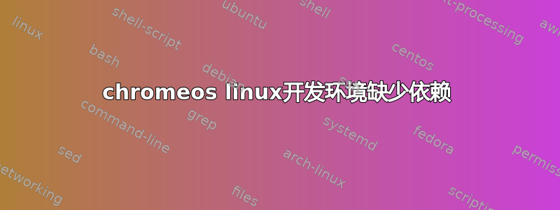 chromeos linux开发环境缺少依赖