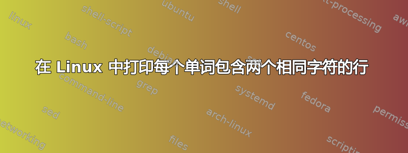 在 Linux 中打印每个单词包含两个相同字符的行