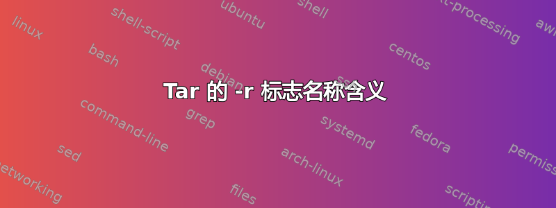 Tar 的 -r 标志名称含义