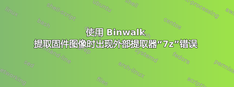 使用 Binwalk 提取固件图像时出现外部提取器“7z”错误