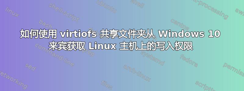 如何使用 virtiofs 共享文件夹从 Windows 10 来宾获取 Linux 主机上的写入权限