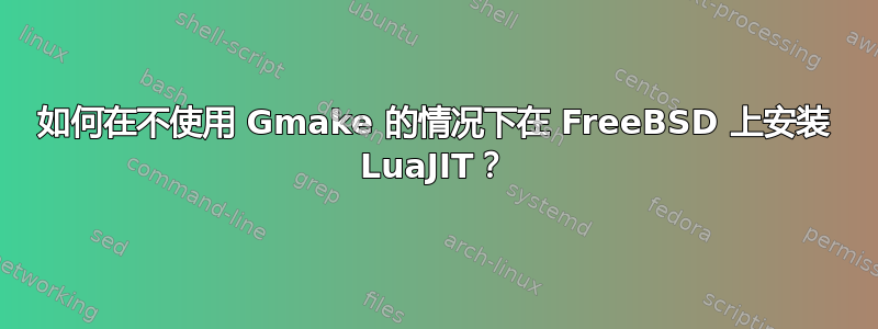 如何在不使用 Gmake 的情况下在 FreeBSD 上安装 LuaJIT？