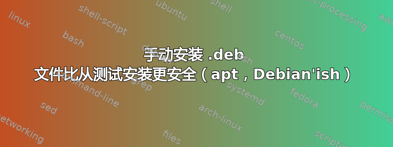 手动安装 .deb 文件比从测试安装更安全（apt，Debian'ish）