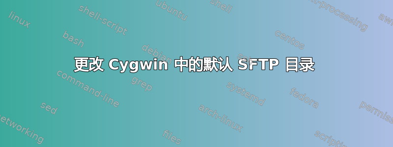 更改 Cygwin 中的默认 SFTP 目录