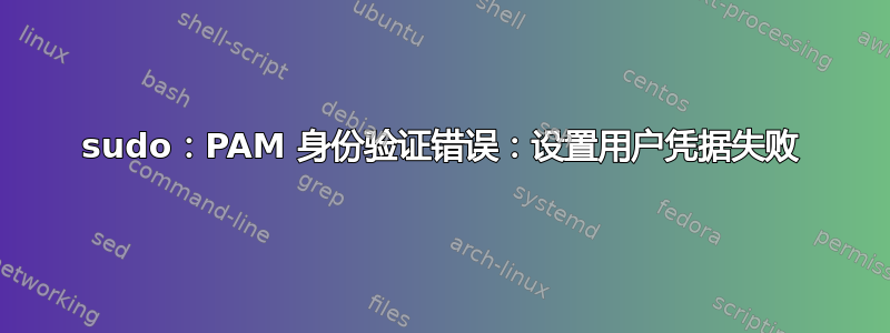 sudo：PAM 身份验证错误：设置用户凭据失败