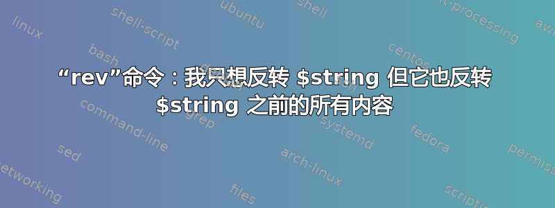 “rev”命令：我只想反转 $string 但它也反转 $string 之前的所有内容