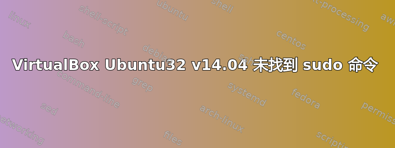 VirtualBox Ubuntu32 v14.04 未找到 sudo 命令