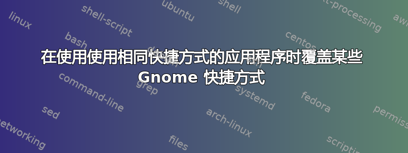 在使用使用相同快捷方式的应用程序时覆盖某些 Gnome 快捷方式