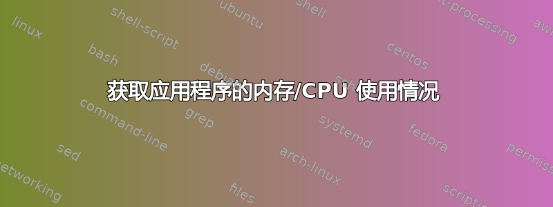 获取应用程序的内存/CPU 使用情况