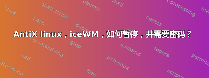 AntiX linux，iceWM，如何暂停，并需要密码？