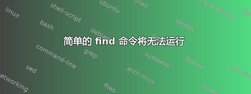 简单的 find 命令将无法运行