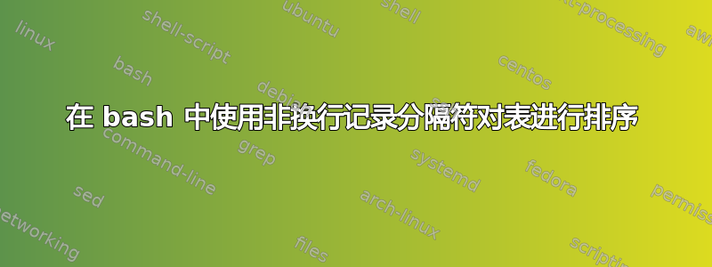 在 bash 中使用非换行记录分隔符对表进行排序