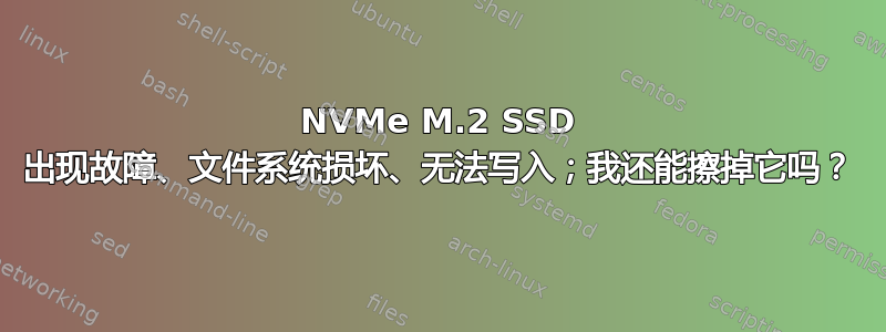 NVMe M.2 SSD 出现故障、文件系统损坏、无法写入；我还能擦掉它吗？