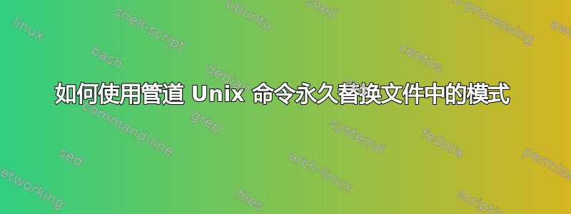 如何使用管道 Unix 命令永久替换文件中的模式