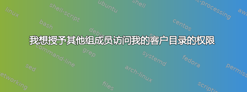 我想授予其他组成员访问我的客户目录的权限