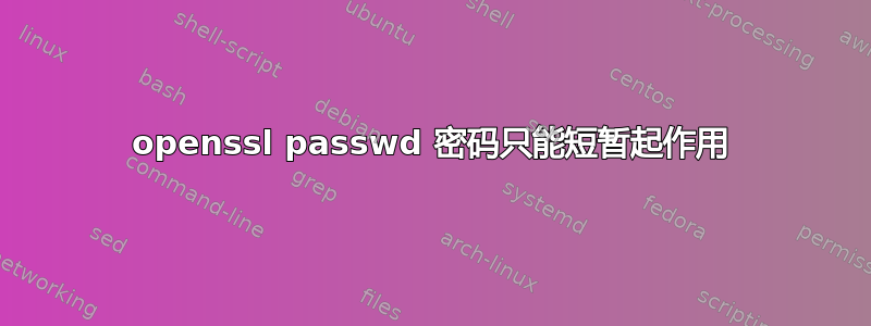 openssl passwd 密码只能短暂起作用