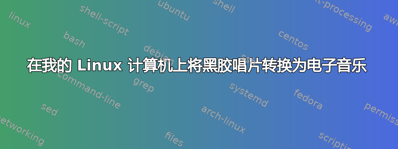 在我的 Linux 计算机上将黑胶唱片转换为电子音乐